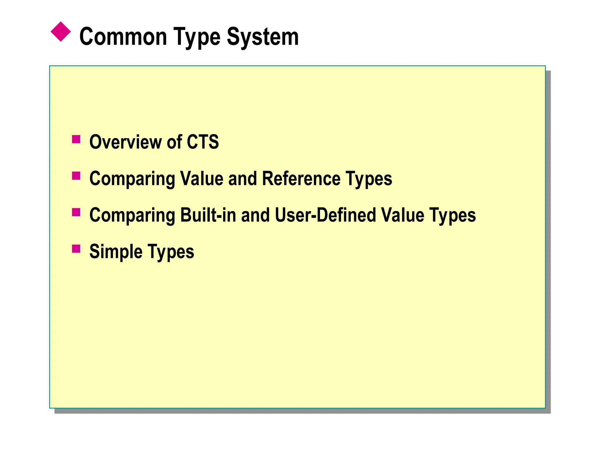  Common Type System
 Overview of CTS
 Comparing Value and Reference Types
 Comparing Built-in and User-Defined Value Types
 Simple Types
 