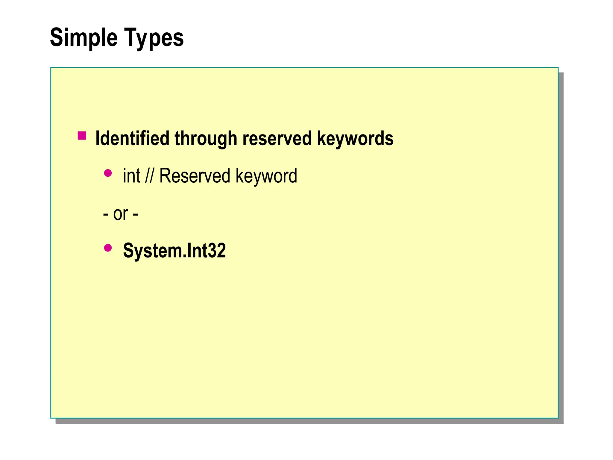 Simple Types
 Identified through reserved keywords
 int // Reserved keyword
- or -
 System.Int32
 