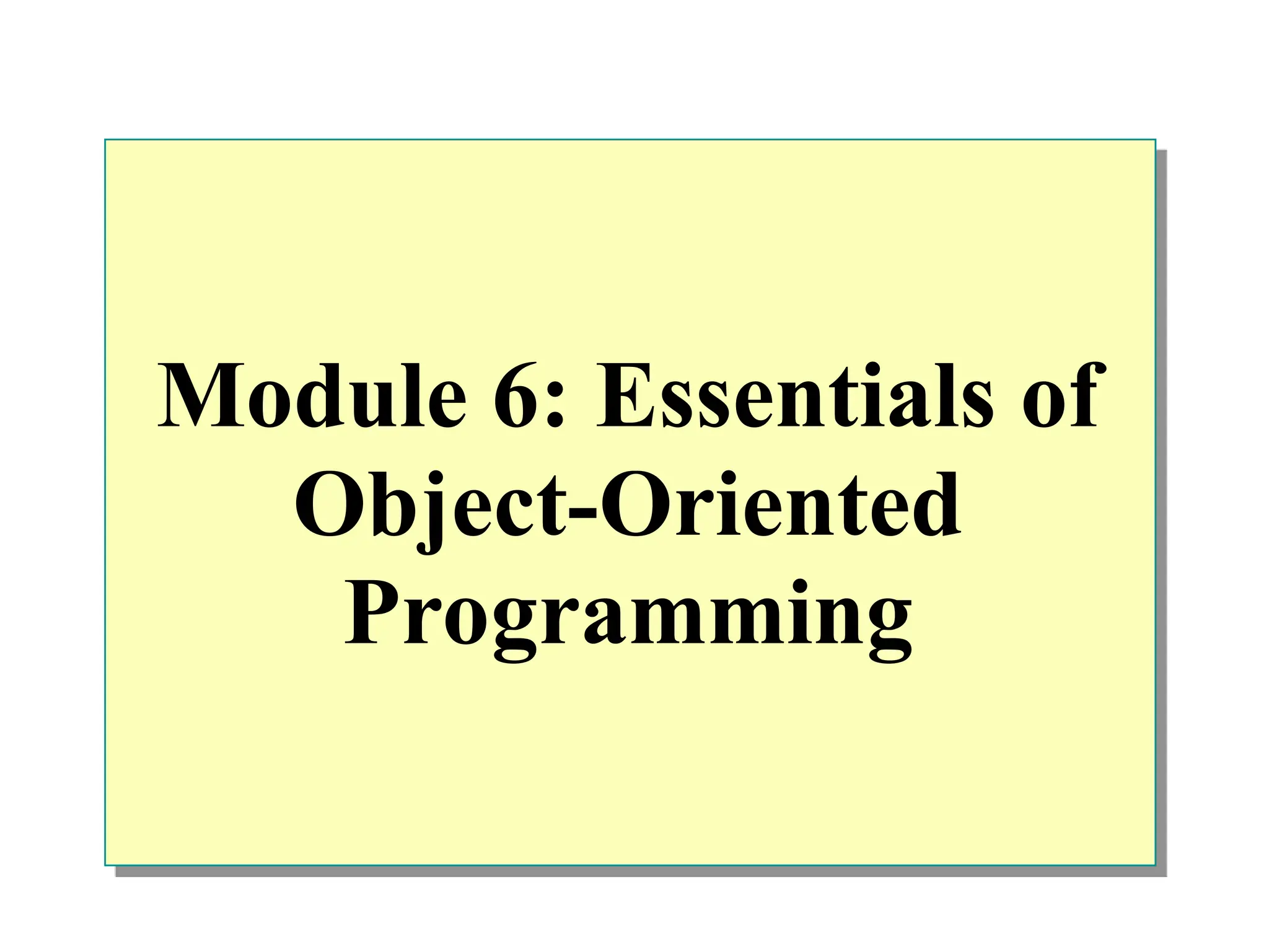 Module 6: Essentials of
Object-Oriented
Programming
 