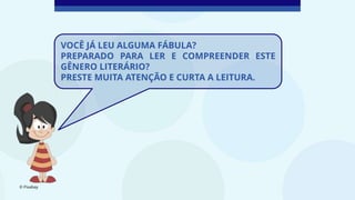 © Pixabay
VOCÊ JÁ LEU ALGUMA FÁBULA?
PREPARADO PARA LER E COMPREENDER ESTE
GÊNERO LITERÁRIO?
PRESTE MUITA ATENÇÃO E CURTA A LEITURA.
 