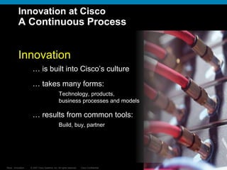 © 2007 Cisco Systems, Inc. All rights reserved. Cisco Confidential
Reza…Innovation… 17
Innovation
… is built into Cisco’s culture
… takes many forms:
Technology, products,
business processes and models
… results from common tools:
Build, buy, partner
Innovation at Cisco
A Continuous Process
 