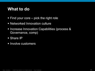 © 2007 Cisco Systems, Inc. All rights reserved. Cisco Confidential
Reza…Innovation… 28
What to do
 Find your core – pick the right role
 Networked Innovation culture
 Increase Innovation Capabilities (process &
Governance, comp)
 Share IP
 Involve customers
 