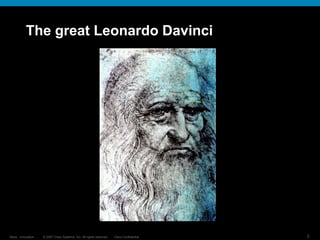 © 2007 Cisco Systems, Inc. All rights reserved. Cisco Confidential
Reza…Innovation… 3
The great Leonardo Davinci
 