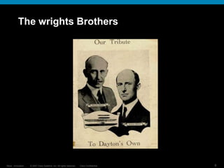 © 2007 Cisco Systems, Inc. All rights reserved. Cisco Confidential
Reza…Innovation… 6
The wrights Brothers
 