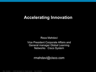 Accelerating Innovation Reza Mahdavi Vice President Corporate Affairs and General manager Global Learning Networks  Cisco System [email_address] 