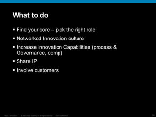 What to do Find your core – pick the right role Networked Innovation culture Increase Innovation Capabilities (process & Governance, comp) Share IP Involve customers 