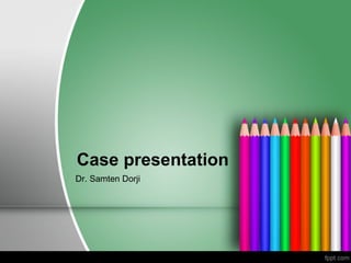 Case presentation
Dr. Samten Dorji
 