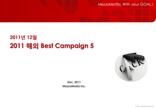 2011년 12월
2011 해외 Best Campaign 5




                Dec. 2011
              MezzoMedia Inc.




                                ⓒ 2011 MezzoMedia Inc.
 