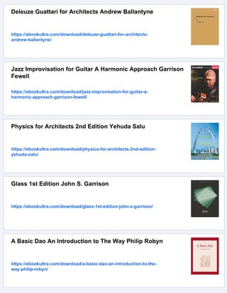 Deleuze Guattari for Architects Andrew Ballantyne
https://ebookultra.com/download/deleuze-guattari-for-architects-
andrew-ballantyne/
Jazz Improvisation for Guitar A Harmonic Approach Garrison
Fewell
https://ebookultra.com/download/jazz-improvisation-for-guitar-a-
harmonic-approach-garrison-fewell/
Physics for Architects 2nd Edition Yehuda Salu
https://ebookultra.com/download/physics-for-architects-2nd-edition-
yehuda-salu/
Glass 1st Edition John S. Garrison
https://ebookultra.com/download/glass-1st-edition-john-s-garrison/
A Basic Dao An Introduction to The Way Philip Robyn
https://ebookultra.com/download/a-basic-dao-an-introduction-to-the-
way-philip-robyn/
 