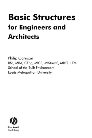 Basic Structures
for Engineers and
Architects
Philip Garrison
BSc, MBA, CEng, MICE, MIStructE, MIHT, ILTM
School of the Built Environment
Leeds Metropolitan University
 
