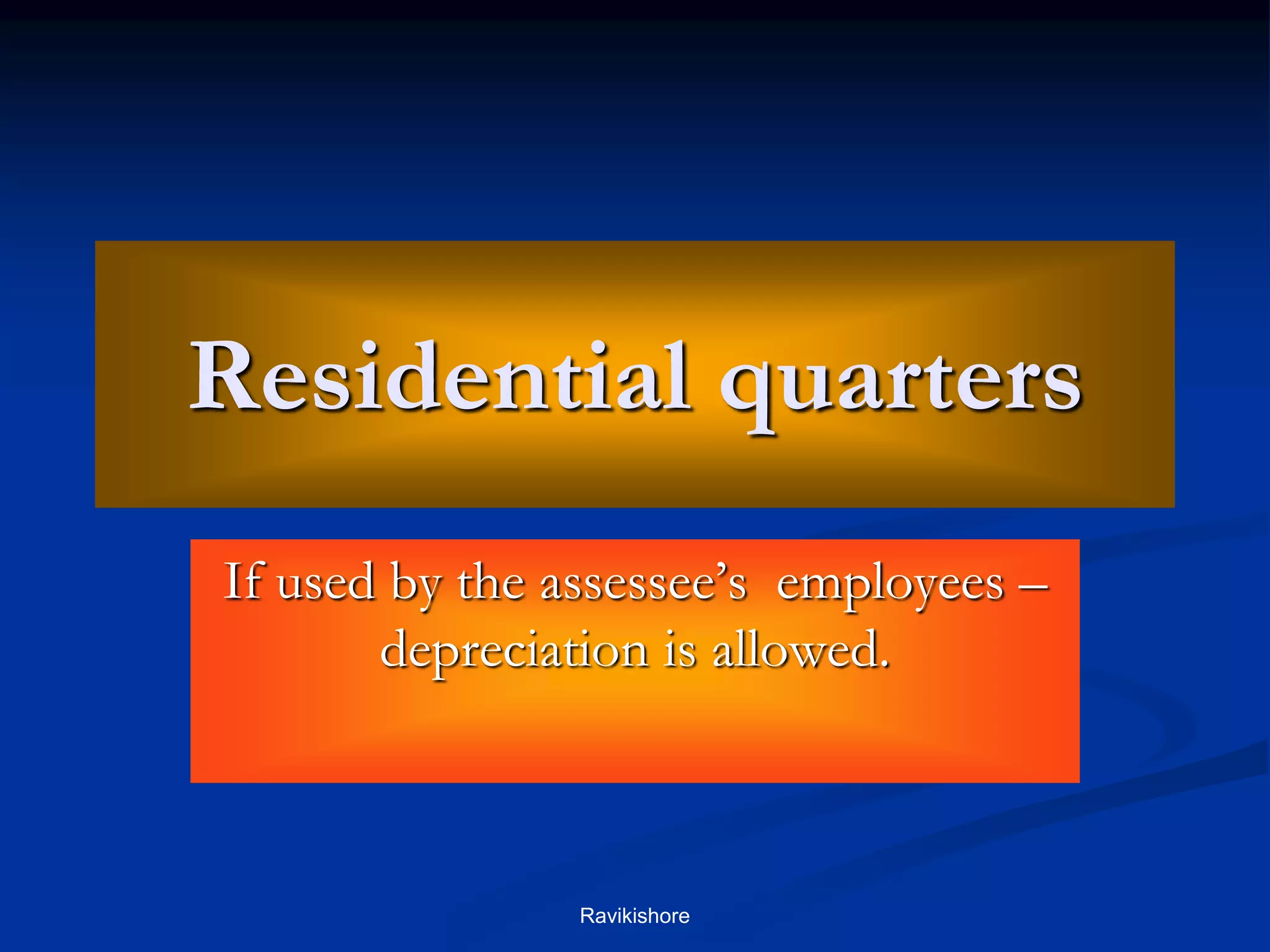 Residential quarters
If used by the assessee’s employees –
depreciation is allowed.
Ravikishore
 