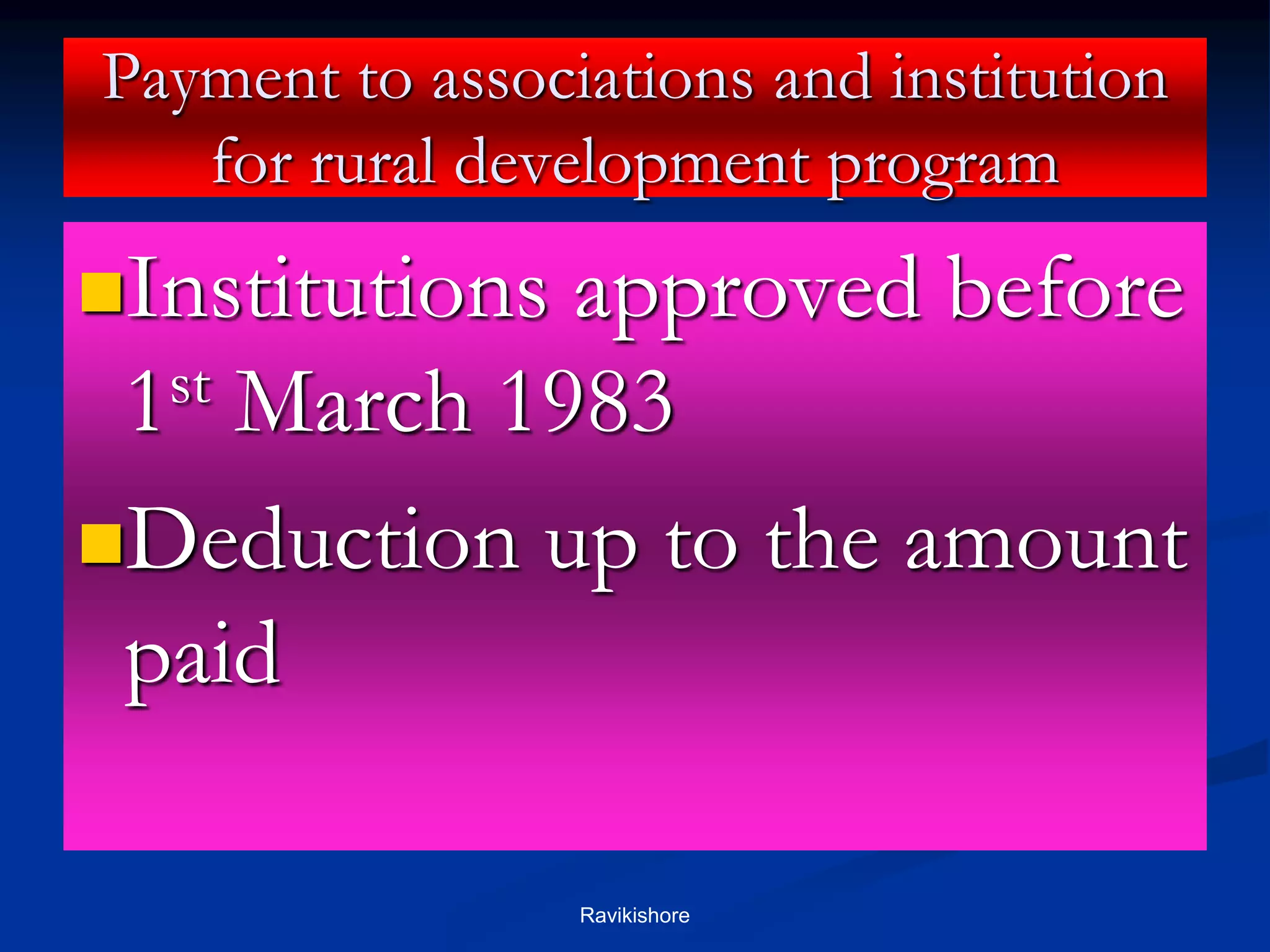 Payment to associations and institution
for rural development program
Institutions approved before
1st March 1983
Deduction up to the amount
paid
Ravikishore
 