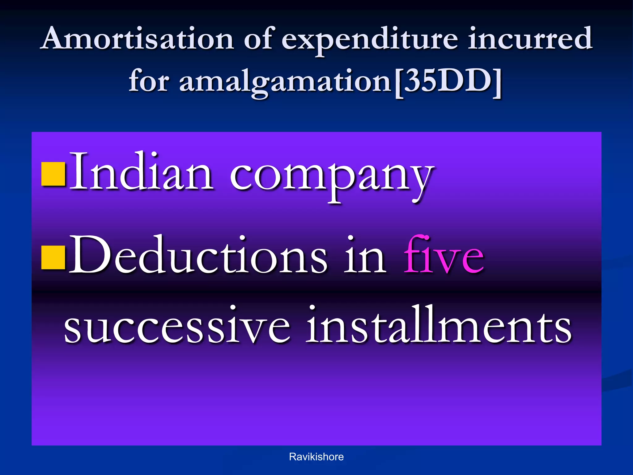 Amortisation of expenditure incurred
for amalgamation[35DD]
Indian company
Deductions in five
successive installments
Ravikishore
 