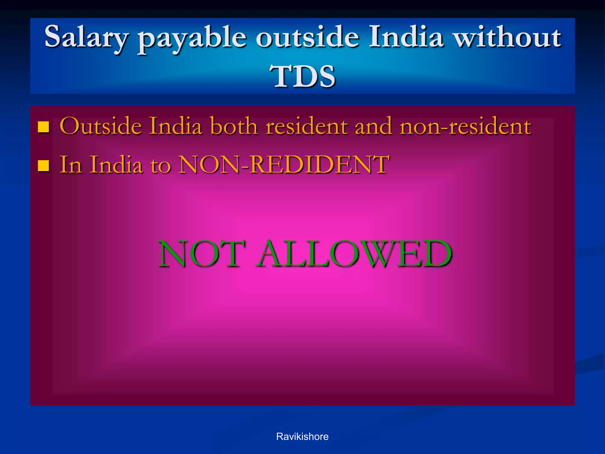 Salary payable outside India without
TDS
 Outside India both resident and non-resident
 In India to NON-REDIDENT
NOT ALLOWED
Ravikishore
 