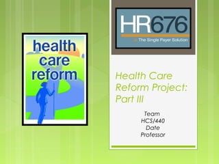 Health Care 
Reform Project: 
Part III 
Team 
HCS/440 
Date 
Professor 
 