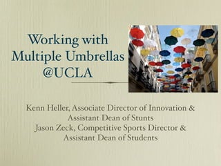 Working with
Multiple Umbrellas
     @UCLA

  Kenn Heller, Associate Director of Innovation &
             Assistant Dean of Stunts
    Jason Zeck, Competitive Sports Director &
            Assistant Dean of Students
 