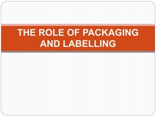 THE ROLE OF PACKAGING
AND LABELLING
 