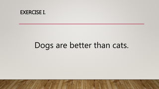 EXERCISE I.
Dogs are better than cats.
 