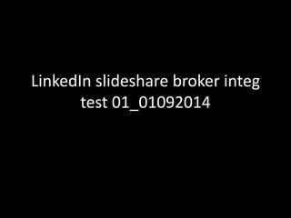 LinkedIn slideshare broker integ 
test 01_01092014 
