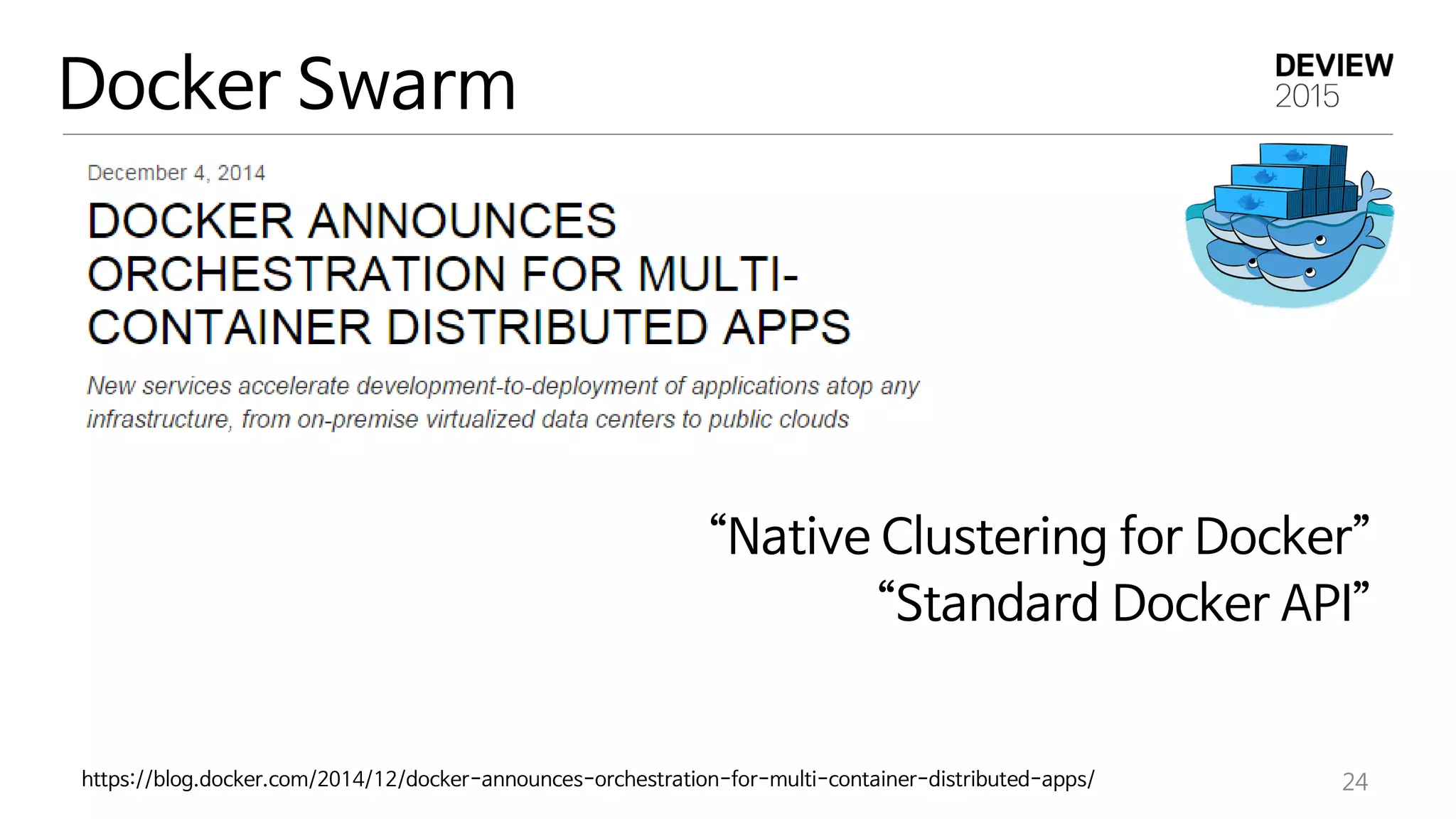 “Native Clustering for Docker”
“Standard Docker API”
24
Docker Swarm
https://blog.docker.com/2014/12/docker-announces-orchestration-for-multi-container-distributed-apps/
 