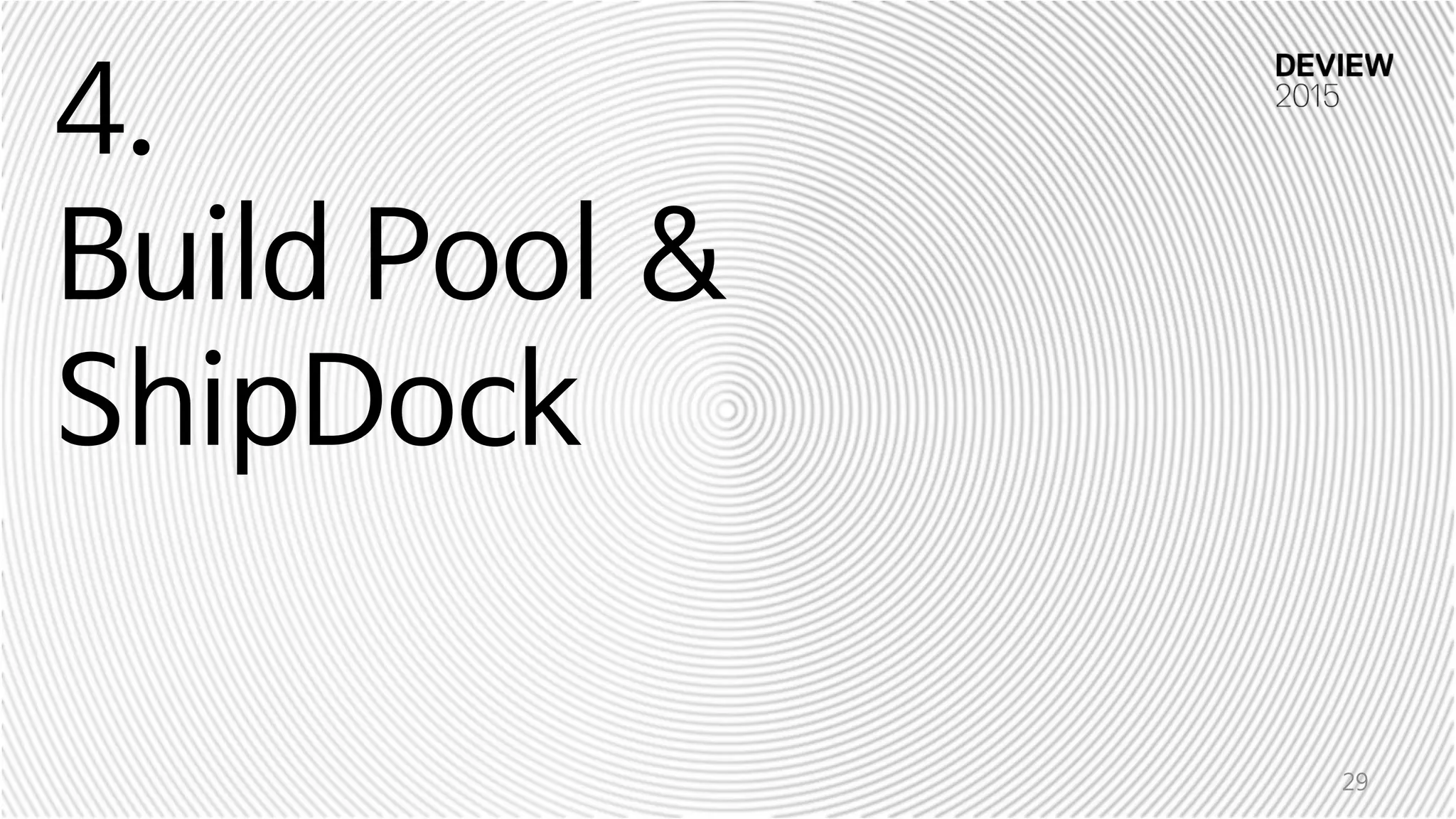 4.
Build Pool &
ShipDock
29
 