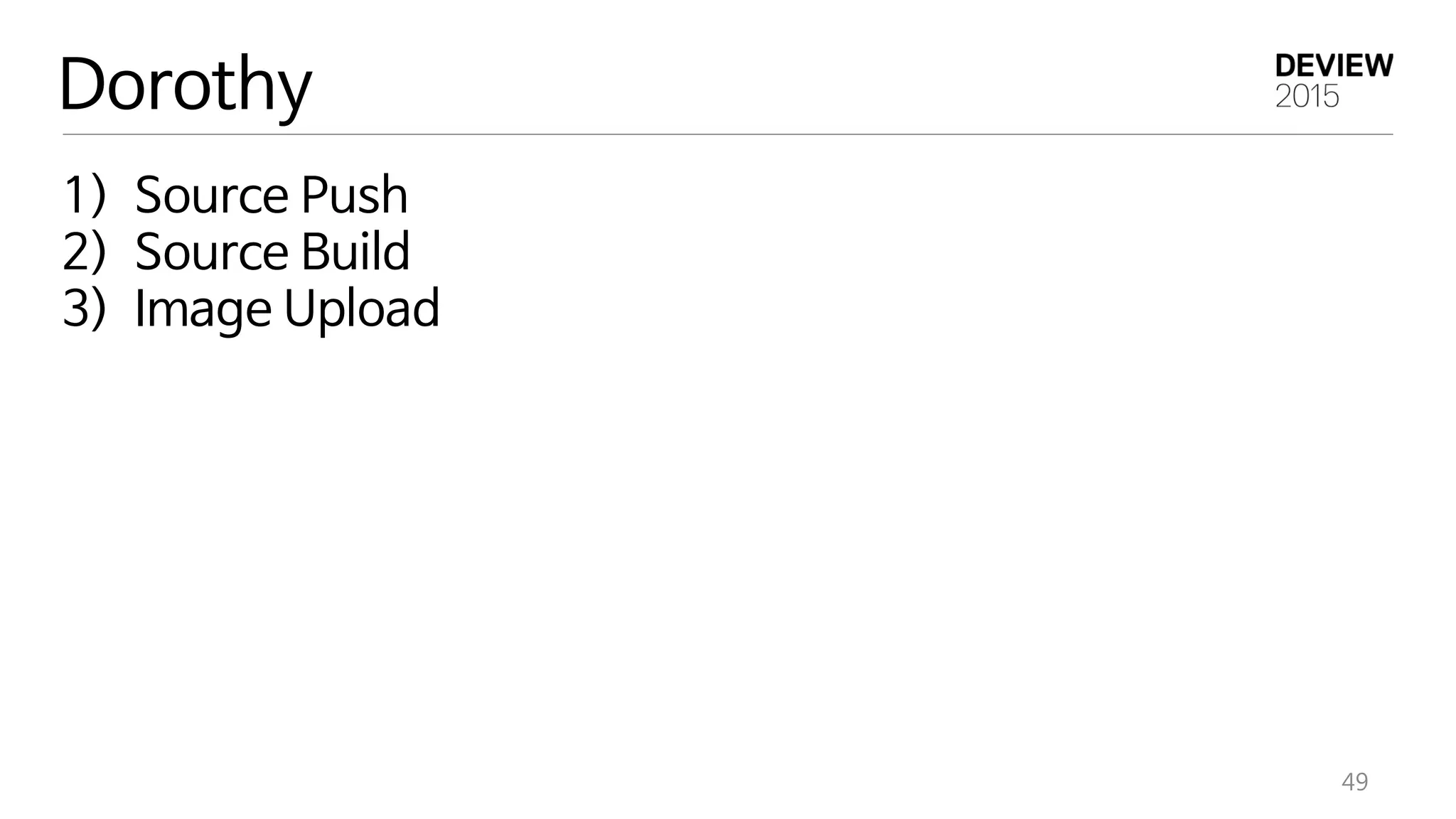 49
Dorothy
1) Source Push
2) Source Build
3) Image Upload
 