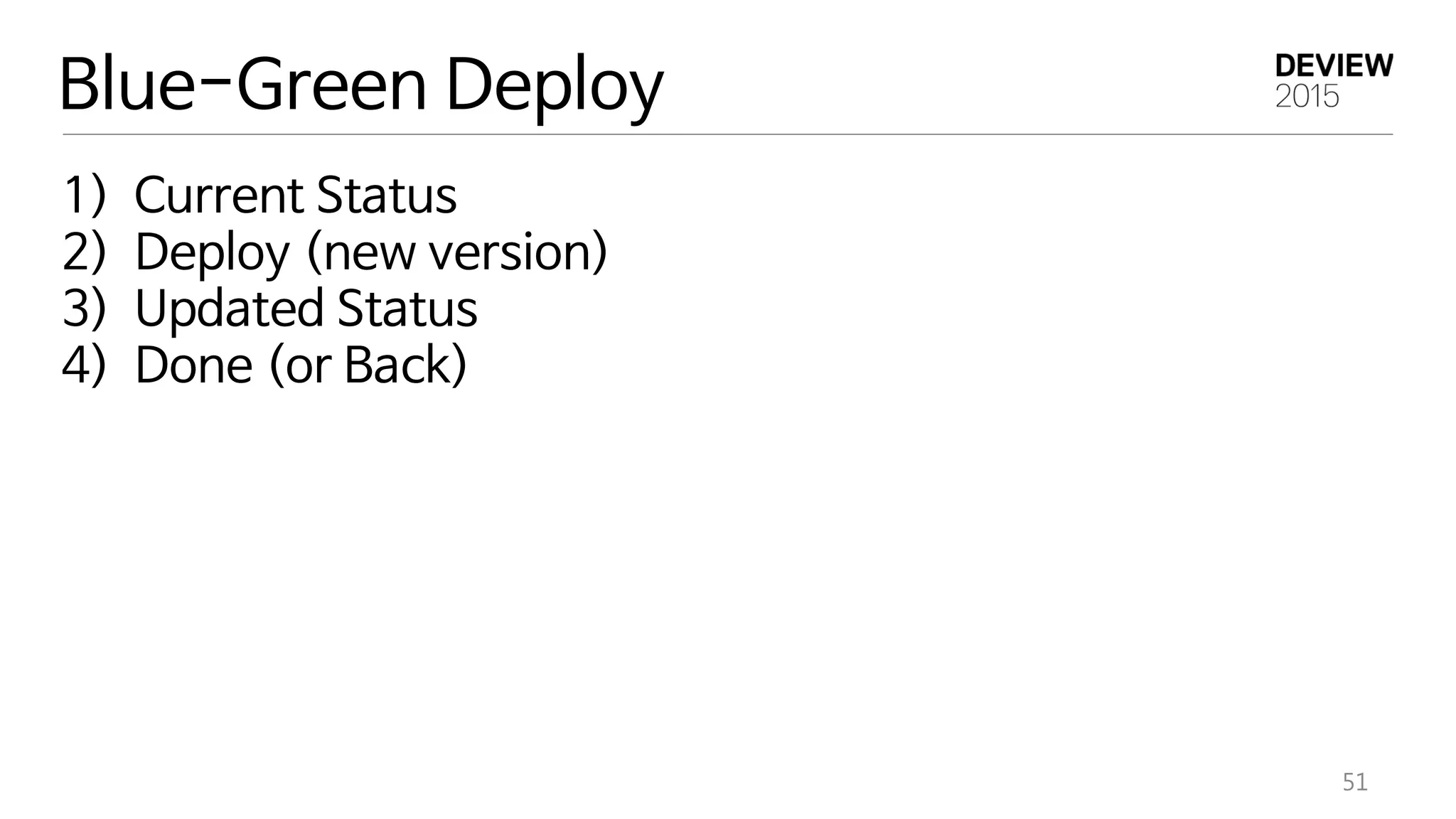 51
Blue-Green Deploy
1) Current Status
2) Deploy (new version)
3) Updated Status
4) Done (or Back)
 