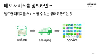 배포 서비스를 정의하면…
빌드한 패키지를 서비스 할 수 있는 상태로 만드는 것
12
servicedeployingpackage
 