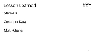 Lesson Learned
Stateless
Container Data
Multi-Cluster
35
 