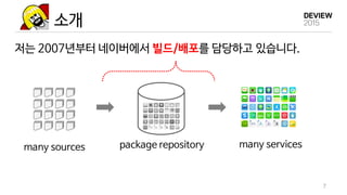 소개
저는 2007년부터 네이버에서 빌드/배포를 담당하고 있습니다.
7
many sources package repository many services
 