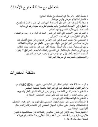 ‫األحداث‬ ‫جنوح‬ ‫مشكلة‬ ‫مع‬ ‫التعامل‬
.‫الجانح‬ ‫سلوك‬ ‫مع‬ ‫التعامل‬ ‫في‬ ‫والروية‬ ‫النفس‬ ‫ضبط‬ ●
.‫ًا‬‫مرض‬ ‫وليس‬ ‫عرض‬ ‫الجانح‬ ‫فالسلوك‬ ●
.‫الجانح‬ ‫السلوك‬ ‫ظهور‬ ‫إلى‬ ‫أدت‬ ‫التي‬ ‫المساهمة‬ ‫العوامل‬ ‫على‬ ‫التعرف‬ ‫محاولة‬ ●
‫حاجة‬ ‫في‬ ‫وهم‬ ‫معينة‬ ‫ظروف‬ ‫ضحايا‬ ‫بأنهم‬ ‫الجانحين‬ ‫األحداث‬ ‫إلى‬ ‫النظرة‬ ●
.‫أعداء‬ ‫وأنهم‬ ‫التحدي‬ ‫نظرة‬ ‫وليس‬ ‫للمساعدة‬
‫القضاء‬ ‫ثم‬ ‫ومن‬ .‫مرة‬ ‫ألول‬ ‫السلوك‬ ‫ظهور‬ ‫إلى‬ ‫أدت‬ ‫التي‬ ‫األسباب‬ ‫على‬ ‫التعرف‬ ●
.‫األحوال‬ ‫أضعف‬ ‫في‬ ‫منها‬ ‫التقليل‬ ‫أو‬ ‫عليها‬
‫عند‬ ‫أفضل‬ ‫نتائج‬ ‫إلى‬ ‫يؤدي‬ ‫قد‬ ‫األولى‬ ‫المرة‬ ‫في‬ ‫السلوك‬ ‫عقاب‬ ‫عن‬ ‫التغاضي‬ ●
‫قد‬ ‫الخطأ‬ ‫مرتكب‬ ‫عن‬ ‫فالعفو‬ .‫سوي‬ ‫غير‬ ‫سلوك‬ ‫من‬ ‫المراهق‬ ‫من‬ ‫حدث‬ ‫ما‬ ‫بيان‬
‫العقاب‬ ‫بينما‬ ،‫فعل‬ ‫ما‬ ‫على‬ ‫ندم‬ ‫أكثر‬ ‫ويجعله‬ ‫أخطأ‬ ‫بأنه‬ ‫وشعور‬ ‫محبة‬ ‫إلى‬ ‫يؤدي‬
‫يتقبل‬ ‫ال‬ ‫المراهق‬ ‫يجعل‬ ‫كما‬ ‫والعناد‬ ‫التحدي‬ ‫في‬ ‫تتمثل‬ ‫عنيفة‬ ‫فعل‬ ‫ردة‬ ‫إلى‬ ‫يؤدي‬
‫المربين‬ ‫ذهن‬ ‫عن‬ ‫يغيب‬ ‫ال‬ ‫أن‬ ‫يجب‬ ‫مرة‬ ‫ألول‬ ‫بالعفو‬ ‫العالج‬ .‫التوجيه‬
.‫المراهقة‬ ‫مرحلة‬ ‫في‬ ‫ًا‬‫خصوص‬ ‫واألخصائيين‬
‫المخدرات‬ ‫مشكلة‬
‫هم‬ )%60-50(‫منها‬ ‫يعانون‬ ‫من‬ ‫أغلبية‬ ‫ولكن‬ ‫بالمراهقة‬ ‫خاصة‬ ‫مشكلة‬ ‫ليست‬ ●
.‫العظمى‬ ‫للغالبية‬ ‫بالنسبة‬ ‫المراهقة‬ ‫في‬ ‫تبدأ‬ ‫المشكلة‬ ‫فهذه‬ ،‫المراهقين‬ ‫من‬
،‫وتحجبه‬ ‫العقل‬ ‫تستر‬ ‫اللغة‬ ‫في‬ ‫يعني‬ ‫وهو‬ ‫مخدر‬ ‫كلمة‬ ‫من‬ ‫مأخوذة‬ ‫المخدرات‬ ●
.‫واالستثارة‬ ‫التنشيط‬ ‫بمعنى‬ ‫تأتي‬ ‫كما‬ ‫واالسترخاء‬ ‫الفتور‬ ‫بمعنى‬ ‫وهي‬
:‫ومنها‬ ‫كثيرة‬ ‫تصنيفات‬ ‫لها‬ ‫المخدرات‬ ●
.‫الكحول‬ ،‫والمورفين‬ ‫الهروين‬ ‫مثل‬ ‫العصبي‬ ‫الجهاز‬ ‫تثبيط‬ ‫على‬ ‫وتعمل‬ :‫المثبطات‬-1
‫مثل‬ .‫زائف‬ ‫مؤقت‬ ‫نشاط‬ ‫إلى‬ ‫العصبي‬ ‫الجهاز‬ ‫استثارة‬ ‫على‬ ‫وتعمل‬ :‫المنشطات‬-2
.‫األمفتامين‬ ،‫الكوكايين‬
‫تكون‬ ‫قد‬ ‫مستخدميها‬ ‫لدى‬ ‫وتخيالت‬ ‫هالوس‬ ‫ظهور‬ ‫إلى‬ ‫تؤدي‬ ‫وهذه‬ :‫المهلوسات‬-3
‫وخبراته‬ ‫النفسية‬ ‫وحالته‬ ‫المتعاطي‬ ‫شخصية‬ ‫على‬ ‫تعتمد‬ ‫مؤلمة‬ ‫أو‬ ‫سارة‬ ‫هالوس‬
.L.S.D ‫مادة‬ ‫مثل‬ .‫السابقة‬
 