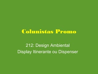 Colunistas Promo
212: Design Ambiental
Display Itinerante ou Dispenser
 
