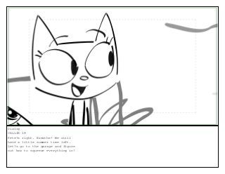 Dialog
CALLIE 18
Pete?s right. Breathe! We still
have a little summer time left.
Let?s go to the garage and figure
out how to squeeze everything in!
 