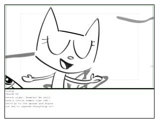 Dialog
CALLIE 18
Pete?s right. Breathe! We still
have a little summer time left.
Let?s go to the garage and figure
out how to squeeze everything in!
 