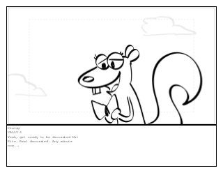 Dialog
SALLY 6
Yeah, get ready to be decorated Mr.
Kite. Real decorated. Any minute
now...
 