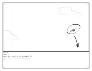 Dialog
SALLY 6
Yeah, get ready to be decorated Mr.
Kite. Real decorated. Any minute
now...
 