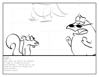 Dialog
GRUMPY 13
Okay. Okay. No need to be alarmed.
If today is Friday and school
starts Monday... and we have to get
ready for school on Sunday, that
means we have...
(doing the math)
 