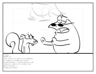 Dialog
GRUMPY 13
Okay. Okay. No need to be alarmed.
If today is Friday and school
starts Monday... and we have to get
ready for school on Sunday, that
means we have...
(doing the math)
 