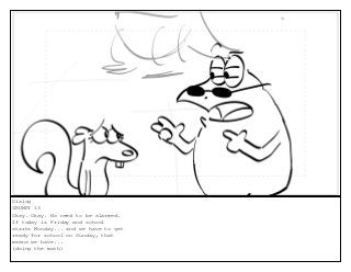 Dialog
GRUMPY 13
Okay. Okay. No need to be alarmed.
If today is Friday and school
starts Monday... and we have to get
ready for school on Sunday, that
means we have...
(doing the math)
 