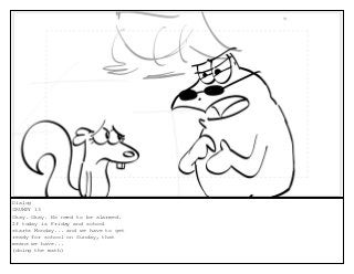 Dialog
GRUMPY 13
Okay. Okay. No need to be alarmed.
If today is Friday and school
starts Monday... and we have to get
ready for school on Sunday, that
means we have...
(doing the math)
 