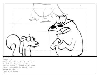 Dialog
GRUMPY 13
Okay. Okay. No need to be alarmed.
If today is Friday and school
starts Monday... and we have to get
ready for school on Sunday, that
means we have...
(doing the math)
 