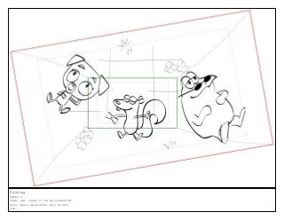 Dialog
SALLY 6
Yeah, get ready to be decorated Mr.
Kite. Real decorated. Any minute
now...
 