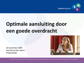 Optimale aansluiting door een goede overdracht 10 november 2009 Gerard van der Hoorn Projectleider 
