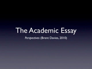 The Academic Essay
  Perspectives (Brent Davies, 2010)
 