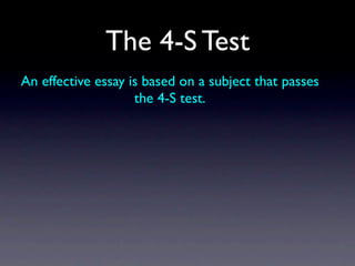 The 4-S Test
An effective essay is based on a subject that passes
                    the 4-S test.
 