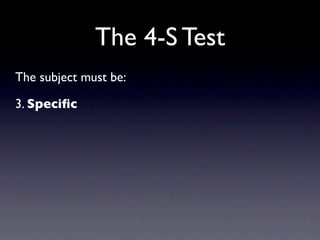 The 4-S Test
The subject must be:

3. Speciﬁc
 