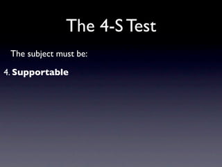 The 4-S Test
 The subject must be:

4. Supportable
 