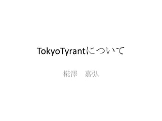 TokyoTyrantについて

    椛澤 嘉弘
 