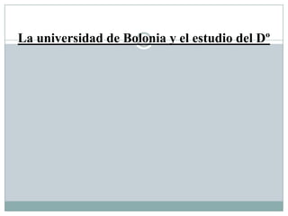 La universidad de Bolonia y el estudio del Dº
 