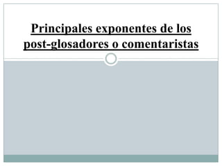 Principales exponentes de los
post-glosadores o comentaristas
 